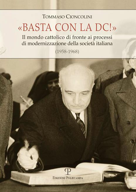 Basta con la DC! Il mondo cattolico di fronte ai processi di modernizzazione della società italiana (1958-1968) - Tommaso Cioncolini - copertina