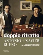 Doppio ritratto. Antonio e Xavier Bueno. Contrappunti alla realtà tra avanguardia e figurazione. Ediz. illustrata