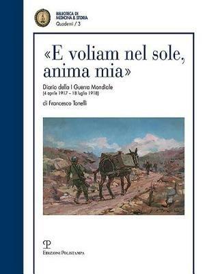 «E voliam nel sole, anima mia». Diario della I guerra mondiale (4 aprile 1917-18 luglio 1918) - Francesco Tonelli - copertina