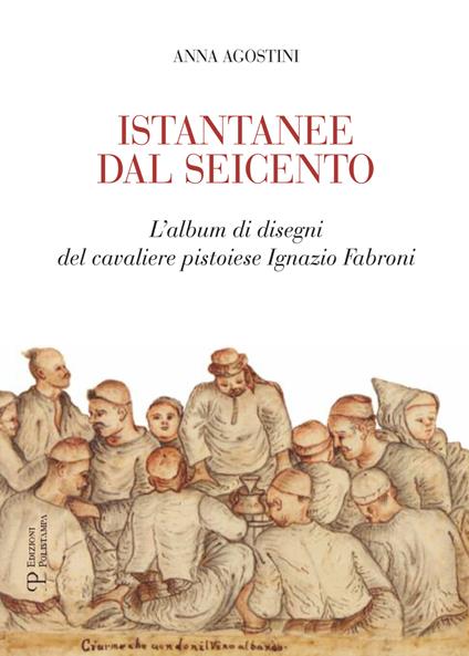 Istantanee dal Seicento. L'album di disegni del cavaliere pistoiese Ignazio Fabroni. Ediz. illustrata - Anna Agostini - copertina