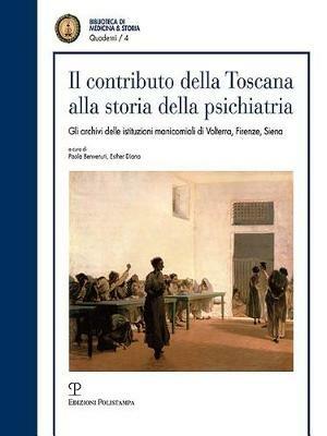 Il contributo della Toscana alla storia della psichiatria. Gli archivi istituzionali manicomiali di Volterra, Firenze, Siena - copertina