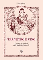 Tra vetro e vino. Una storia toscana dall'Archivio Nannelli