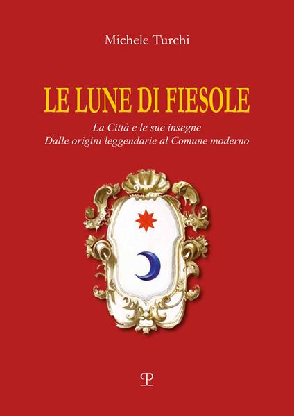 Le lune di Fiesole. La città e le sue insegne. Dalle origini leggendarie al comune moderno - Michele Turchi - copertina