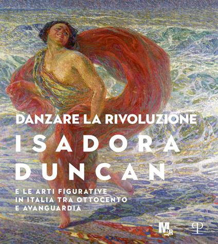 Danzare la rivoluzione. Isadora Duncan e le arti figurative in Italia tra Ottocento e avanguardia. Catalogo della mostra (Trento, 19 ottobre 2019-1 marzo 2020) - copertina