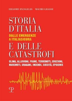 Storia d'Italia e delle catastrofi dalle emergenze a Italiasicura. Clima, alluvioni, frane, terremoti, eruzioni, maremoti, incendi, epidemie - Erasmo D'Angelis,Mauro Grassi - copertina