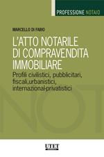 L' atto notarile di compravendita immobiliare. Profili civilistici, pubblicitari, fiscali, urbanistici, internazional-privatistici