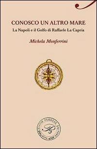 Conosco un altro mare. La Napoli e il Golfo di Raffaele La Capria - Michela Monferrini - copertina