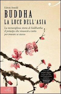 Buddha. La luce dell'Asia. La meravigliosa storia di Siddhartha: il principe che rinunciò a tutto per trovare se stesso - Edwin Arnold - copertina