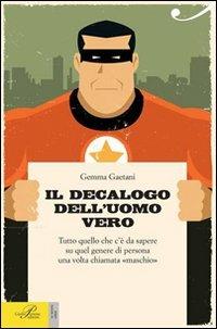 Il decalogo dell'uomo vero. Tutto quello che c'è da sapere su quel genere di persona una volta chiamato «maschio» - Gemma Gaetani - copertina