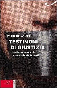 Testimoni di giustizia. Uomini e donne che hanno sfidato la mafia - Paolo De Chiara - copertina