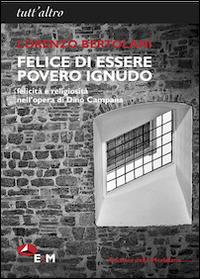 Felice di essere povero ignudo. Felicità e religiosità nell'opera di Dino Campana - Lorenzo Bertolani - copertina