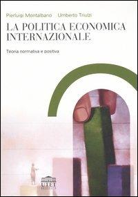 La politica economica internazionale. Teoria normativa e positiva - Pierluigi Montalbano,Umberto Triulzi - copertina