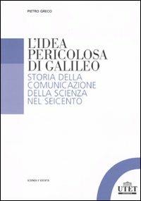 L'idea pericolosa di Galileo. Storia della comunicazione della scienza nel Seicento - Pietro Greco - copertina