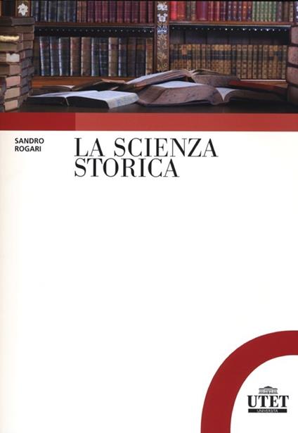 La scienza storica. Principi, metodi e percorsi di ricerca - Sandro Rogari - copertina