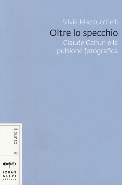 Oltre lo specchio. Claude Cahun e la pulsione fotografica - Silvia Mazzucchelli - copertina