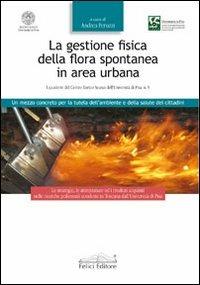 La gestione fisica della flora spontanea in area urbana. Un mezzo concreto per la tutela dell'ambiente e della salute dei cittadini - Andrea Peruzzi - copertina