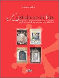 Le Madonne di Pisa. Edicolette ed immagini religiose poste nei giardini e sulle facciate delle case sparse per le vie della città - Maurizio Villani - copertina