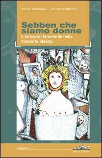 Sebben che siamo donne. L'universo femminile nella memoria pisana - Athos Bigongiali,Giuseppe Meucci - copertina