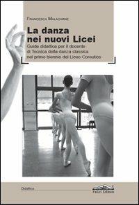 La danza dei nuovi licei. Guida didattica per il docente di tecnica della danza classica nel primo biennio del liceo coreutico - Francesca Malacarne - copertina