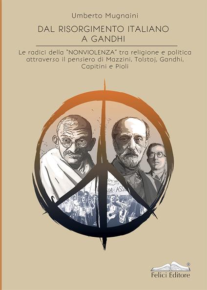 Dal Risorgimento a Gandhi. Le radici della «nonviolenza» tra religione e politica attraverso il pensiero di Mazzini, Tolstoj, Gandhi, Capitini e Pioli - Umberto Mugnaini - copertina