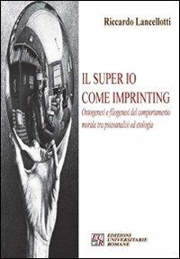 Il super io come imprinting. Ontogenesi e filogenesi del comportamento morale tra psicoanalisi e etologia - Riccardo Lancelotti - copertina