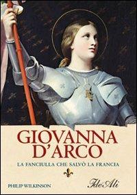 Giovanna d'Arco. La fanciulla che salvò la Francia - Philip Wilkinson - copertina