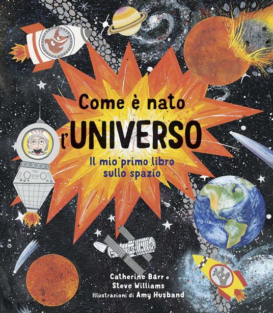 Come è nato l'universo. Il mio primo libro sullo spazio. Ediz. a colori - Catherine Barr,Steve Williams - copertina