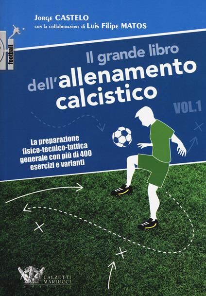 Il grande libro dell'allenamento calcistico. Vol. 1: preparazione fisico-tecnico-tattica generale con più di 400 esercizi e varianti, La. - Jorge Castelo,Luis Filipe Matos - copertina