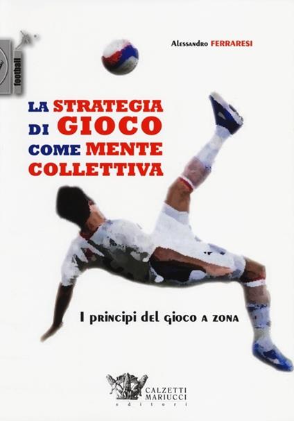 La strategia di gioco come mente collettiva. I principi del gioco a zona - Alessandro Ferraresi - copertina