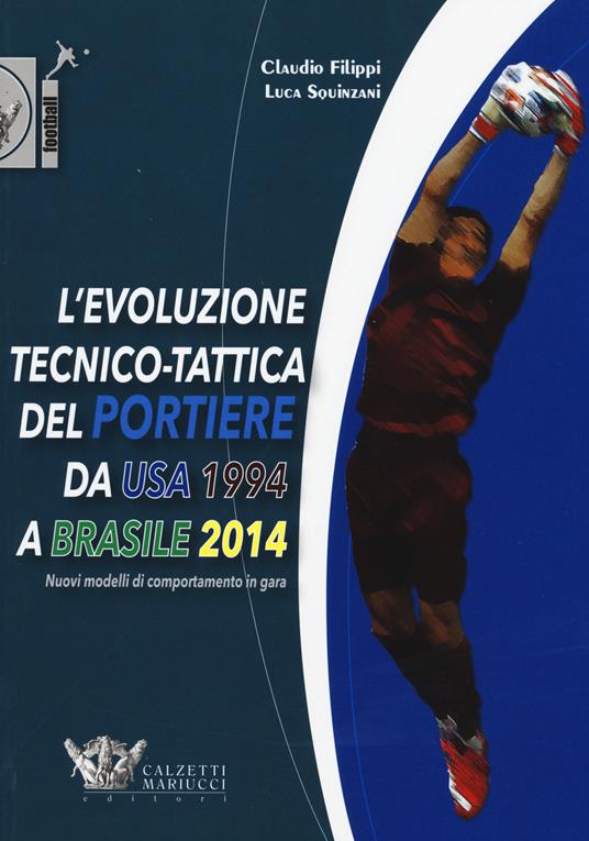 L' evoluzione tecnico-tattica del portiere da USA 1994 a Brasile 2014. Novelli modelli di comportamento in gara - Claudio Filippi,Luca Squinzani - copertina