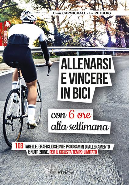 Allenarsi e vincere in bici con sei ore alla settimana. 103 tabelle, grafici, disegni e programmi di allenamento e nutrizione, per il ciclista tempo-limitato - Chris Carmichael,Jim Rutberg - copertina