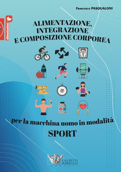 Alimentazione, integrazione e composizione corporea per la macchina uomo in modalità sport - Francesco Pasqualoni - copertina