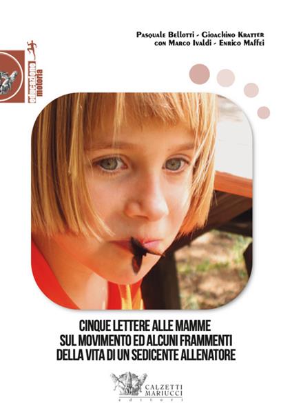 Cinque lettere alle mamme sul movimento ed alcuni frammenti della vita di un sedicente allenatore - Pasquale Bellotti,Gioachino Kratter,Marco Ivaldi - copertina