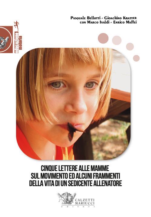 Cinque lettere alle mamme sul movimento ed alcuni frammenti della vita di un sedicente allenatore - Pasquale Bellotti,Gioachino Kratter,Marco Ivaldi - copertina