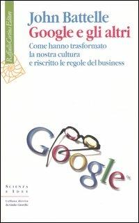 Google e gli altri. Come hanno trasformato la nostra cultura e riscritto le regole del business - John Battelle - copertina