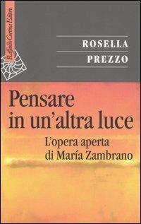 Pensare in un'altra luce. L'opera aperta di María Zambrano - Rosella Prezzo - copertina