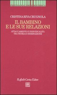 Il bambino e le sue relazioni. Attaccamento e individualità tra teoria e osservazione - Cristina Riva Crugnola - copertina