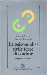 La psicoanalisi nelle terre di confine. Tra psiche e cervello - Silvio A. Merciai,Beatrice Cannella - copertina