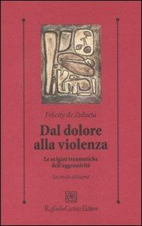 Dal dolore alla violenza. Le origini traumatiche dell'aggressività - Felicity De Zulueta - copertina