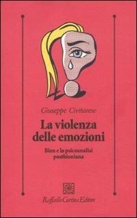 La violenza delle emozioni. Bion e la psicoanalisi postbioniana - Giuseppe Civitarese - copertina