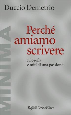 Perché amiamo scrivere. Filosofia e miti di una passione - Duccio Demetrio - copertina