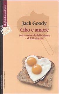 Cibo e amore. Storia culturale dell'Oriente e dell'Occidente - Jack Goody - copertina