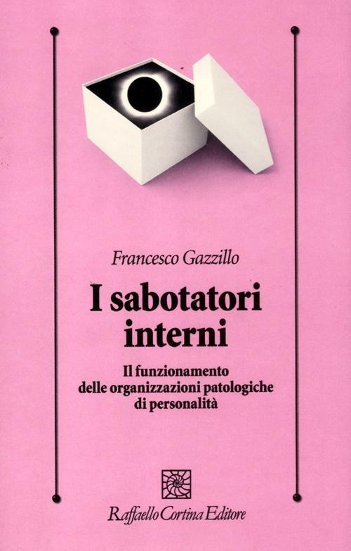 I sabotatori interni. Il funzionamento delle organizzazioni patologiche di personalità - Francesco Gazzillo - copertina