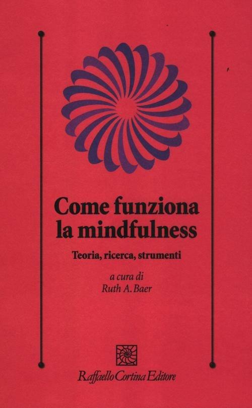 Come funziona la mindfulness. Teoria, ricerca, strumenti - copertina