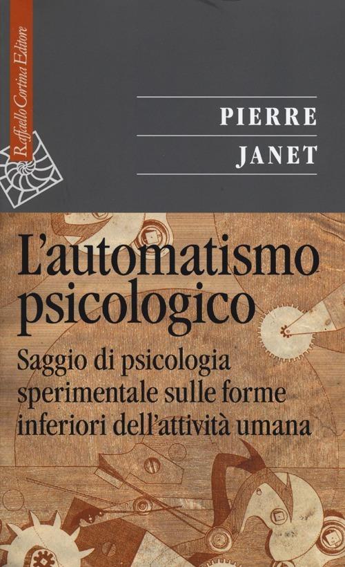 L'automatismo psicologico. Saggio di psicologia sperimentale sulle forme inferiori dell'attività umana - Pierre Janet - copertina