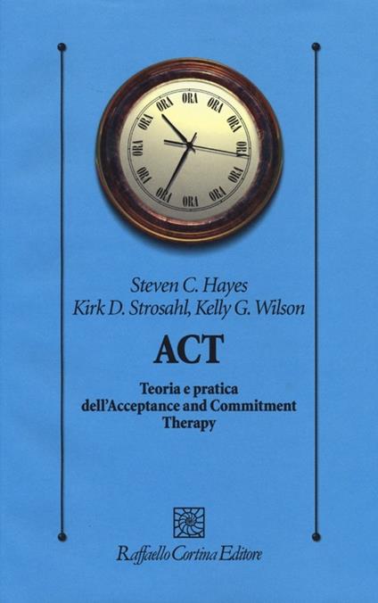 ACT. Teoria e pratica dell'Acceptance and Commitment Therapy - Steven C. Hayes,Kirk D. Strosahl,Kelly G. Wilson - copertina