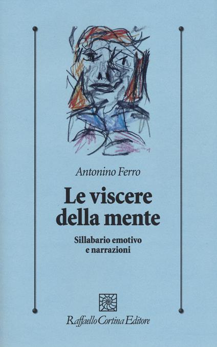 Le viscere della mente. Sillabario emotivo e narrazioni - Antonino Ferro - copertina