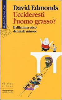 Uccideresti l'uomo grasso? Il dilemma etico del male minore - David Edmonds - copertina