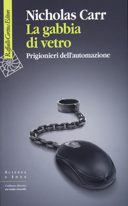 La gabbia di vetro. Prigionieri dell'automazione - Nicholas Carr - copertina