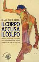 Libro Il corpo accusa il colpo. Mente, corpo e cervello nell'elaborazione delle memorie traumatiche Bessel Van der Kolk